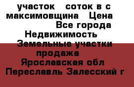 участок 12соток в с.максимовщина › Цена ­ 1 000 000 - Все города Недвижимость » Земельные участки продажа   . Ярославская обл.,Переславль-Залесский г.